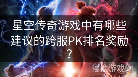 星空传奇游戏中有哪些建议的跨服PK排名奖励？