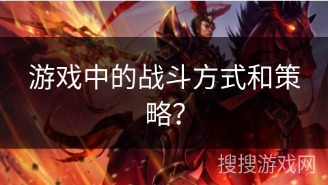 游戏中的战斗方式和策略？