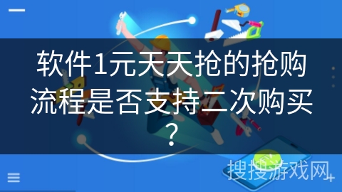 软件1元天天抢的抢购流程是否支持二次购买? 软件1元天天抢的抢购流程是否支持二次购买?