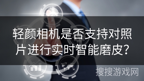 轻颜相机是否支持对照片进行实时智能磨皮？