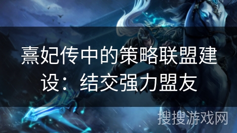 熹妃传中的策略联盟建设:结交强力盟友 熹妃传中的策略联盟建设:结交强力盟友
