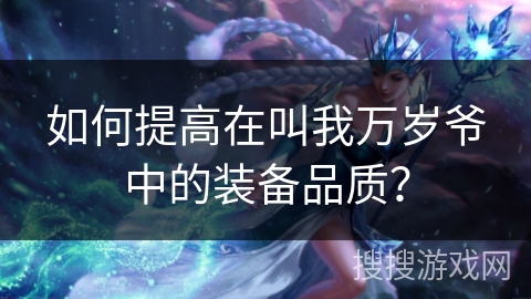 如何提高在叫我万岁爷中的装备品质？