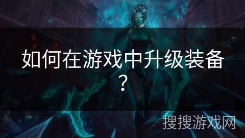 如何在游戏中升级装备？