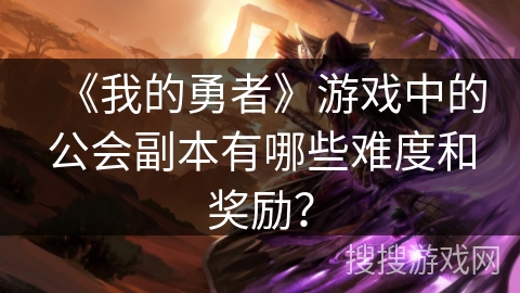《我的勇者》游戏中的公会副本有哪些难度和奖励？
