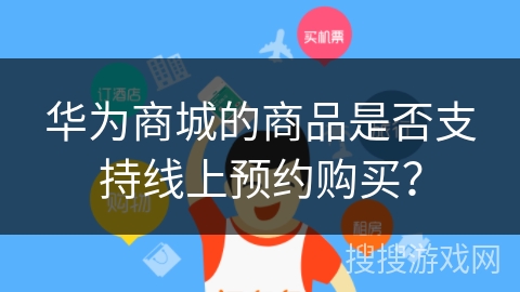 华为商城的商品是否支持线上预约购买? 华为商城的商品是否支持线上预约购买?