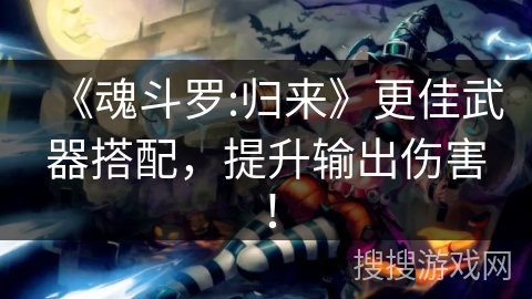 《魂斗罗:归来》更佳武器搭配，提升输出伤害！