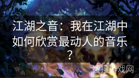 江湖之音：我在江湖中如何欣赏最动人的音乐？