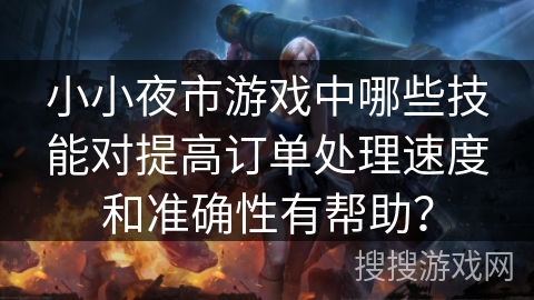 小小夜市游戏中哪些技能对提高订单处理速度和准确性有帮助？