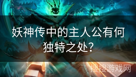 妖神传中的主人公有何独特之处？
