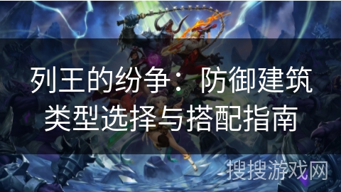 列王的纷争：防御建筑类型选择与搭配指南
