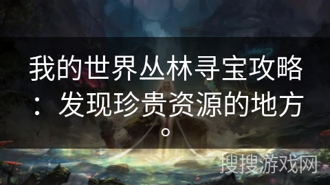 我的世界丛林寻宝攻略:发现珍贵资源的地方。 我的世界丛林寻宝攻略:发现珍贵资源的地方。