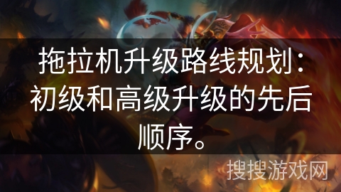 拖拉机升级路线规划：初级和高级升级的先后顺序。