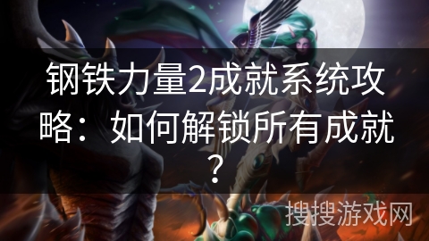 钢铁力量2成就系统攻略：如何解锁所有成就？