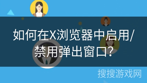 如何在X浏览器中启用/禁用弹出窗口? 如何在X浏览器中启用/禁用弹出窗口?