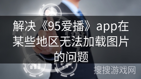 解决《95爱播》app在某些地区无法加载图片的问题