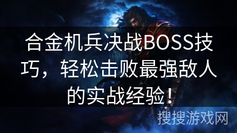 合金机兵决战BOSS技巧，轻松击败最强敌人的实战经验！