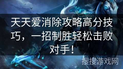 天天爱消除攻略高分技巧,一招制胜轻松击败对手! 天天爱消除攻略高分技巧,一招制胜轻松击败对手!
