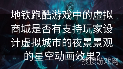 地铁跑酷游戏中的虚拟商城是否有支持玩家设计虚拟城市的夜景景观的星空动画效果？
