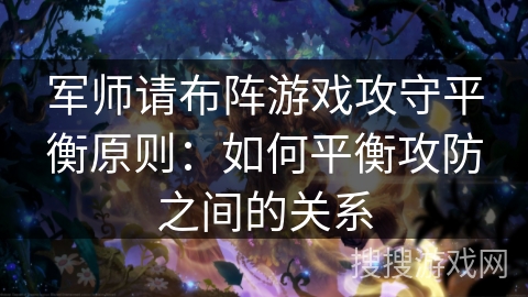 军师请布阵游戏攻守平衡原则：如何平衡攻防之间的关系