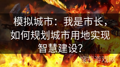 模拟城市：我是市长，如何规划城市用地实现智慧建设？
