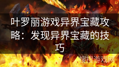 叶罗丽游戏异界宝藏攻略:发现异界宝藏的技巧 叶罗丽游戏异界宝藏攻略:发现异界宝藏的技巧