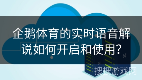 企鹅体育的实时语音解说如何开启和使用? 企鹅体育的实时语音解说如何开启和使用?