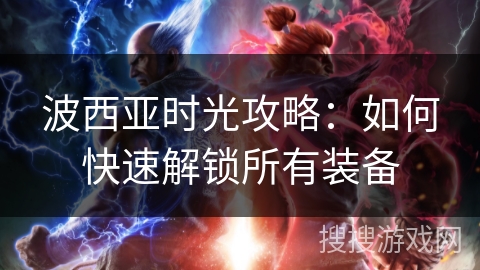 波西亚时光攻略:如何快速解锁所有装备 波西亚时光攻略:如何快速解锁所有装备