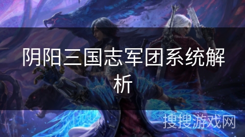 阴阳三国志军团系统解析 阴阳三国志军团系统解析