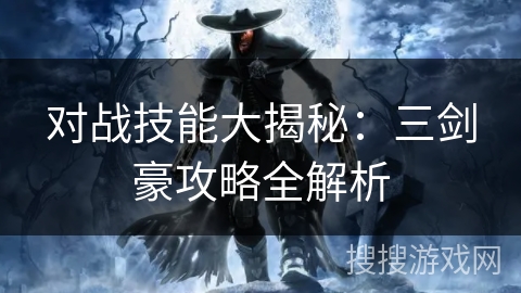 对战技能大揭秘:三剑豪攻略全解析 对战技能大揭秘:三剑豪攻略全解析