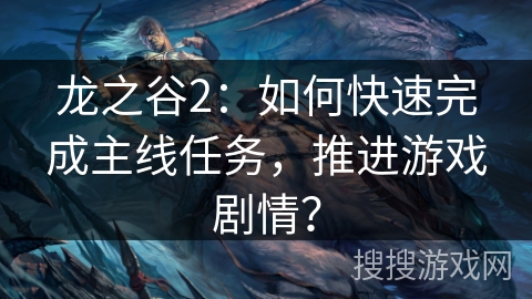 龙之谷2：如何快速完成主线任务，推进游戏剧情？