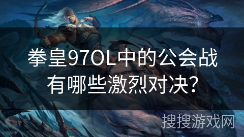拳皇97OL中的公会战有哪些激烈对决? 拳皇97OL中的公会战有哪些激烈对决?