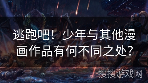 逃跑吧!少年与其他漫画作品有何不同之处? 逃跑吧!少年与其他漫画作品有何不同之处?