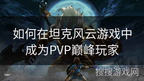 如何在坦克风云游戏中成为PVP巅峰玩家