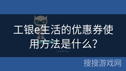 工银e生活的优惠券使用方法是什么? 工银e生活的优惠券使用方法是什么?