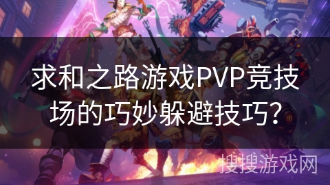求和之路游戏PVP竞技场的巧妙躲避技巧？