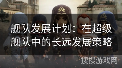 舰队发展计划：在超级舰队中的长远发展策略