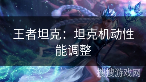 王者坦克：坦克机动性能调整