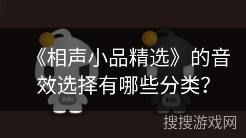 《相声小品精选》的音效选择有哪些分类? 《相声小品精选》的音效选择有哪些分类?