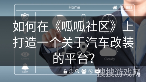 如何在《呱呱社区》上打造一个关于汽车改装的平台? 如何在《呱呱社区》上打造一个关于汽车改装的平台?