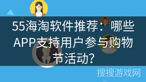 55海淘软件推荐:哪些APP支持用户参与购物节活动? 55海淘软件推荐:哪些APP支持用户参与购物节活动?