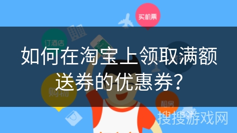 如何在淘宝上领取满额送券的优惠券? 如何在淘宝上领取满额送券的优惠券?