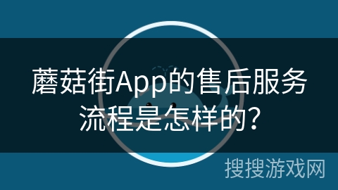 蘑菇街App的售后服务流程是怎样的？