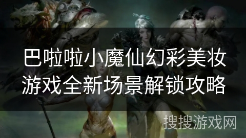 巴啦啦小魔仙幻彩美妆游戏全新场景解锁攻略 巴啦啦小魔仙幻彩美妆游戏全新场景解锁攻略