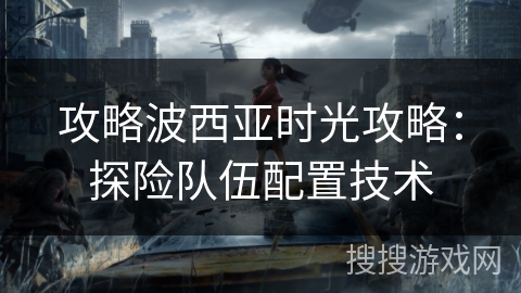 攻略波西亚时光攻略：探险队伍配置技术