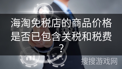 海淘免税店的商品价格是否已包含关税和税费？