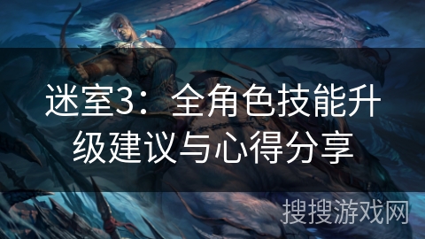 迷室3：全角色技能升级建议与心得分享