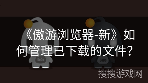 《傲游浏览器-新》如何管理已下载的文件？