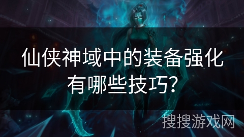 仙侠神域中的装备强化有哪些技巧？