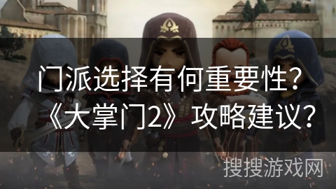 门派选择有何重要性?《大掌门2》攻略建议? 门派选择有何重要性?《大掌门2》攻略建议?