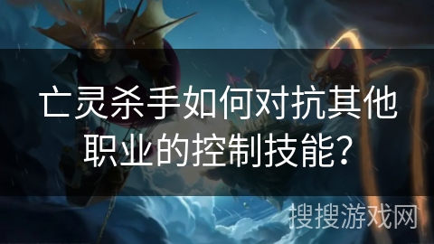 亡灵杀手如何对抗其他职业的控制技能？